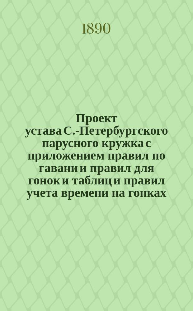 Проект устава С.-Петербургского парусного кружка с приложением правил по гавани и правил для гонок и таблиц и правил учета времени на гонках