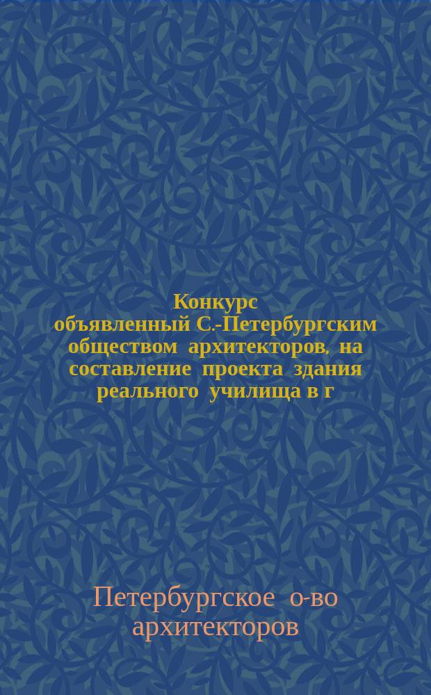 [Конкурс объявленный С.-Петербургским обществом архитекторов, на составление проекта здания реального училища в г. Пензе]