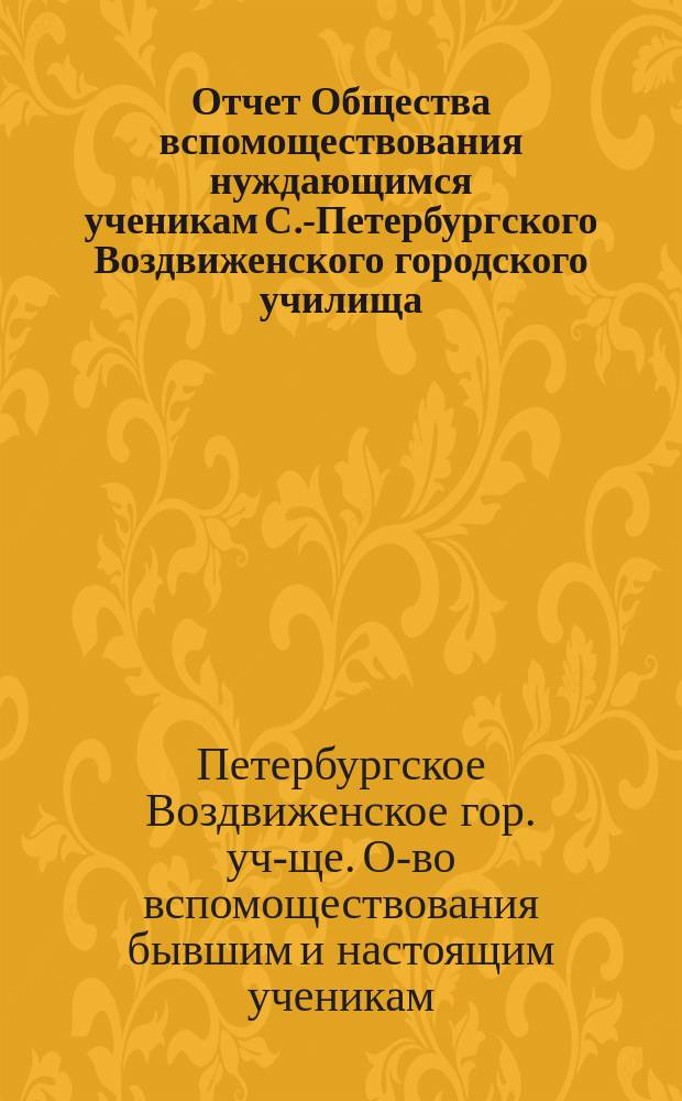 Отчет Общества вспомоществования нуждающимся ученикам С.-Петербургского Воздвиженского городского училища...