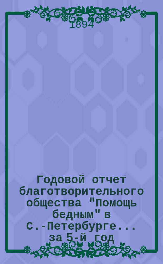 Годовой отчет благотворительного общества "Помощь бедным" в С.-Петербурге... за 5-й год...