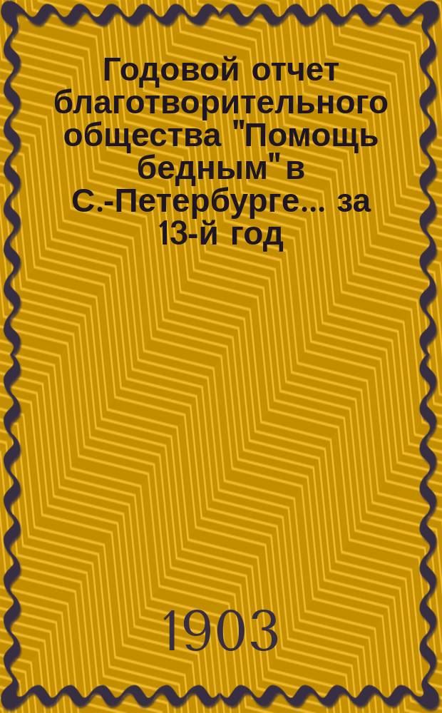 Годовой отчет благотворительного общества "Помощь бедным" в С.-Петербурге... за 13-й год...