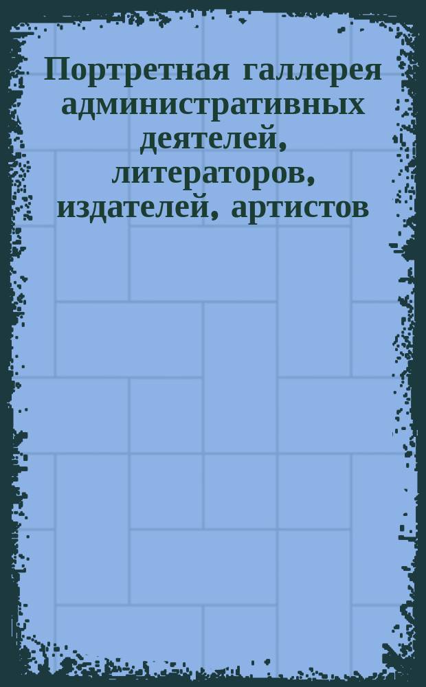 Портретная галлерея [административных деятелей, литераторов, издателей, артистов] : Альбом. Отд. 1-