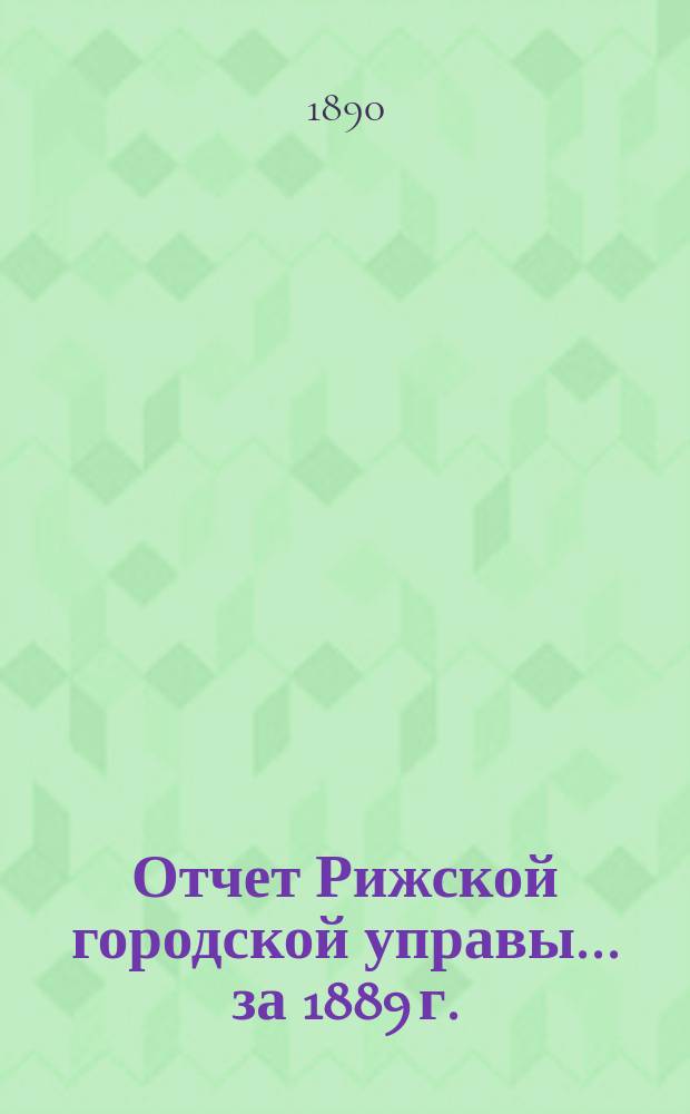 Отчет Рижской городской управы... за 1889 г.