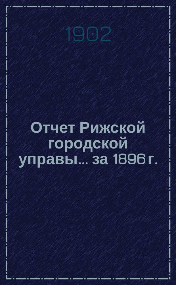 Отчет Рижской городской управы... за 1896 г.