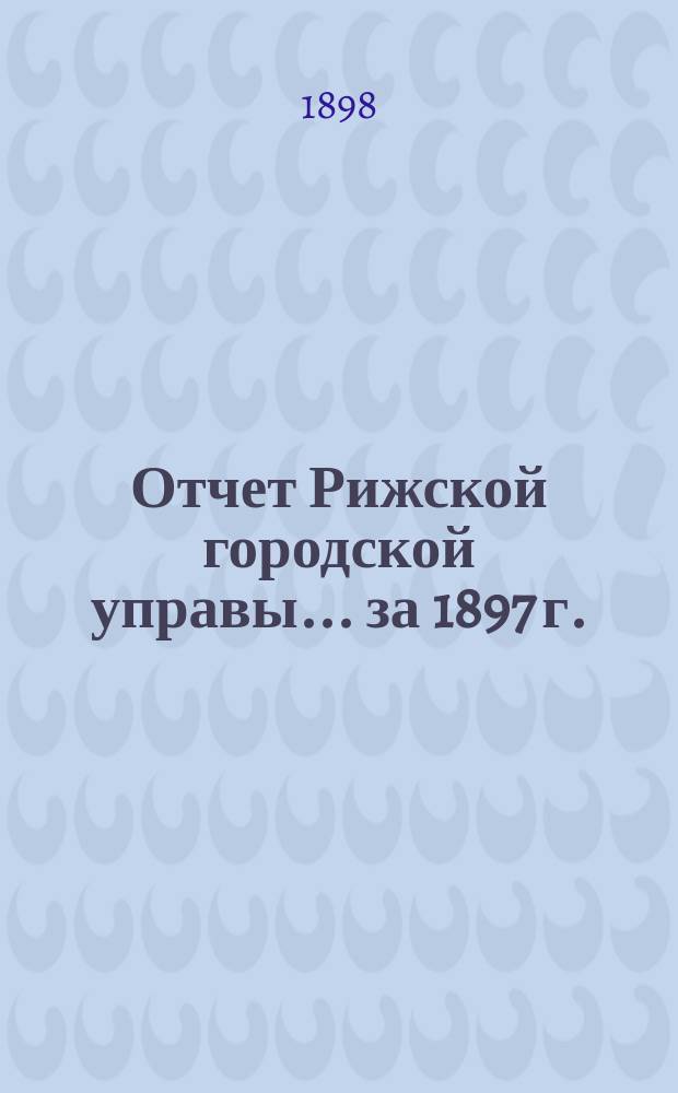 Отчет Рижской городской управы... за 1897 г.