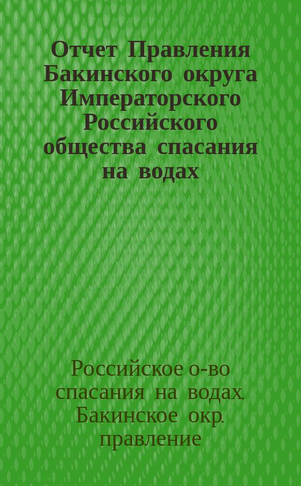 Отчет Правления Бакинского округа Императорского Российского общества спасания на водах...