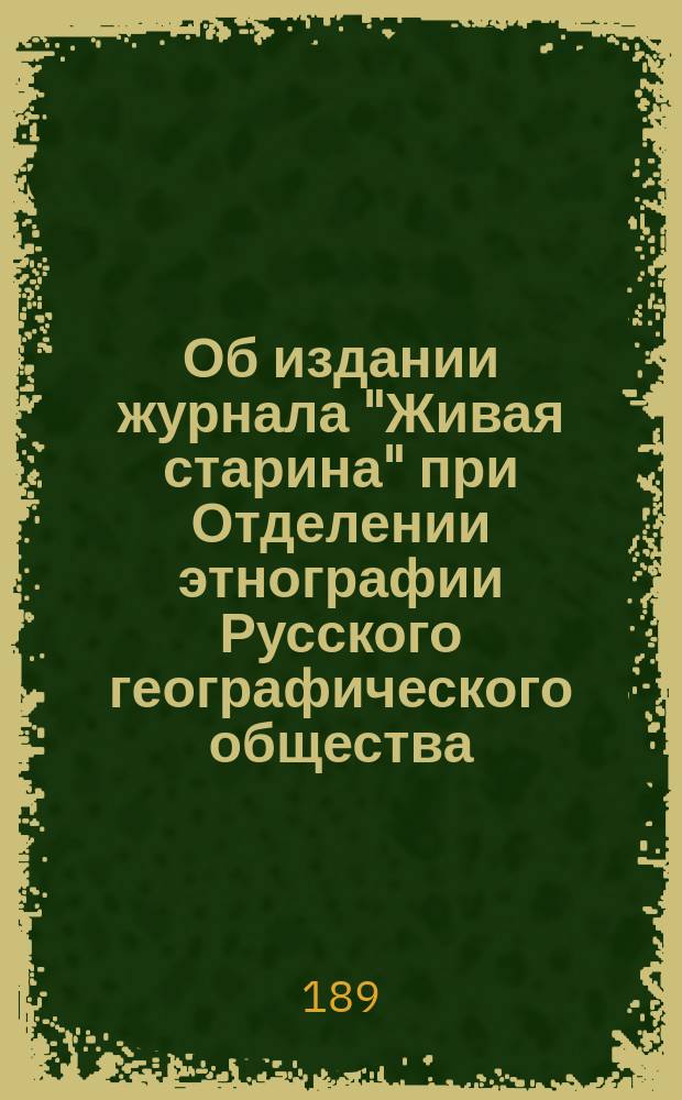 [Об издании журнала "Живая старина" при Отделении этнографии Русского географического общества