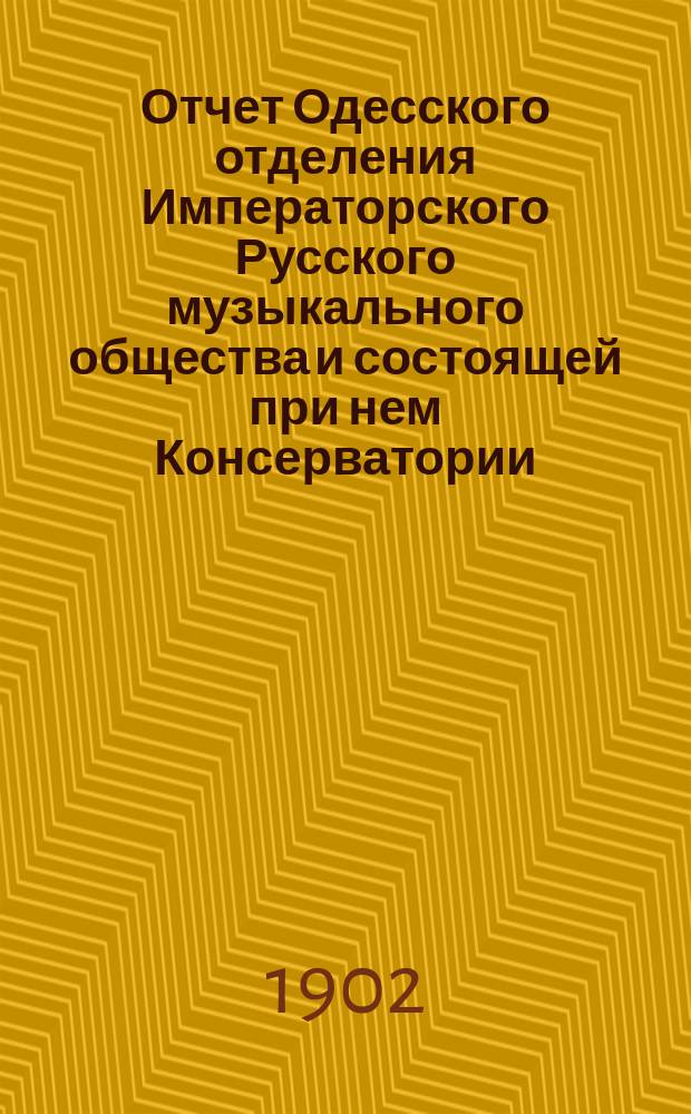 Отчет Одесского отделения Императорского Русского музыкального общества и состоящей при нем Консерватории... ... с 1-го сентября 1901 г. по 1-е сентября 1902 г.
