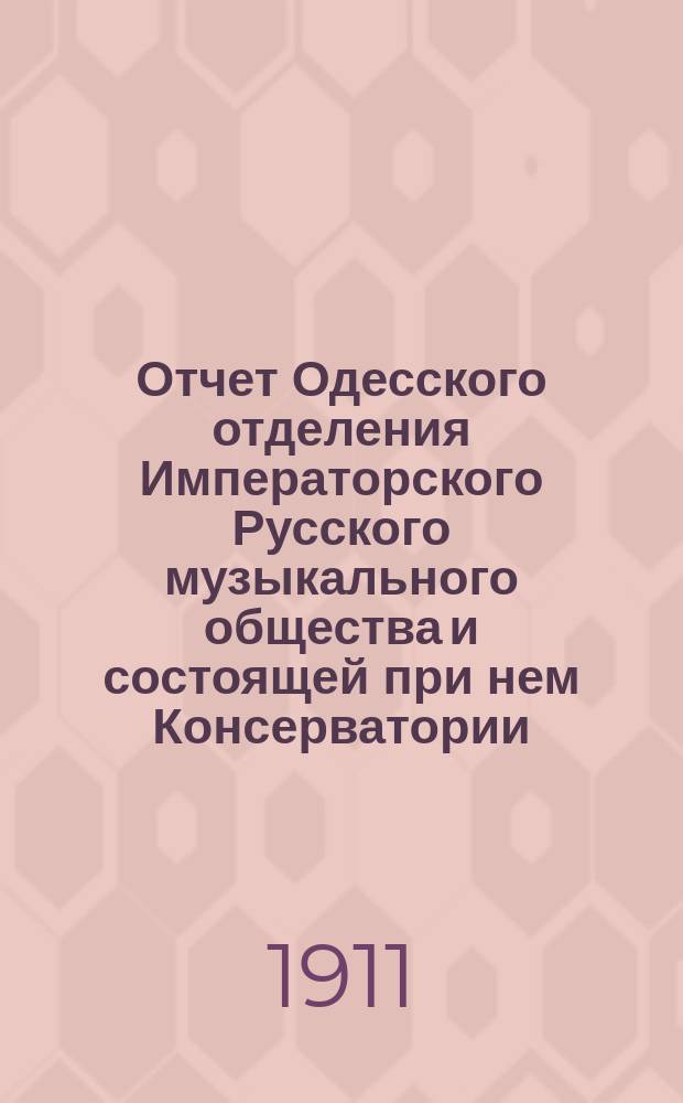 Отчет Одесского отделения Императорского Русского музыкального общества и состоящей при нем Консерватории... ... за 1910-1911 год
