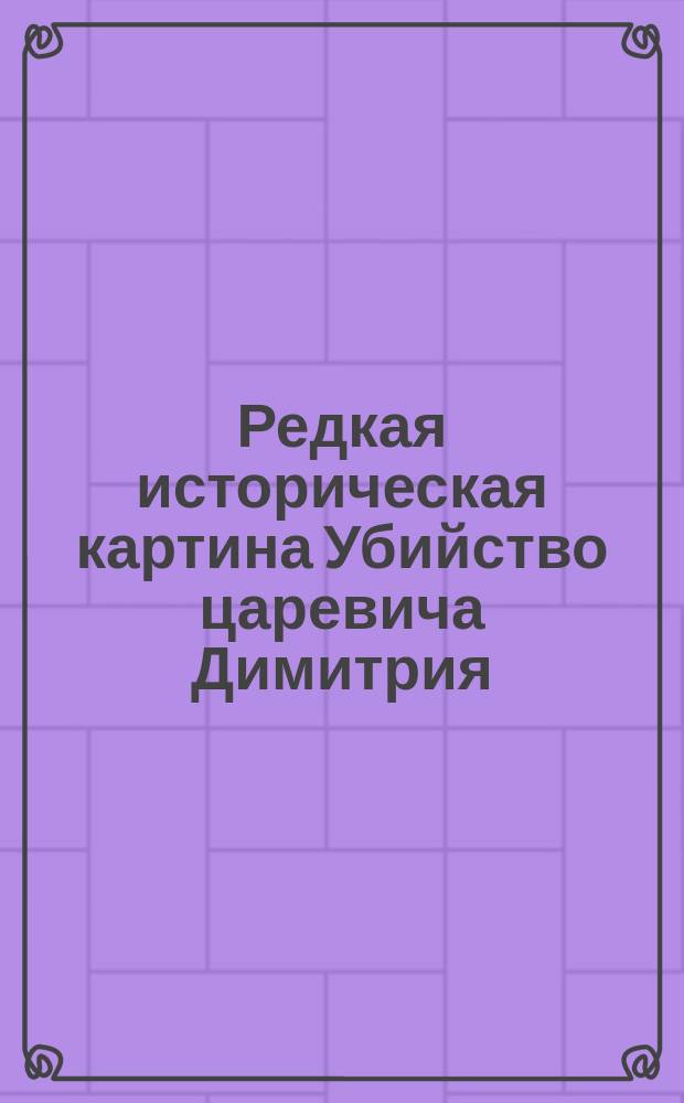 Редкая историческая картина [Убийство царевича Димитрия]