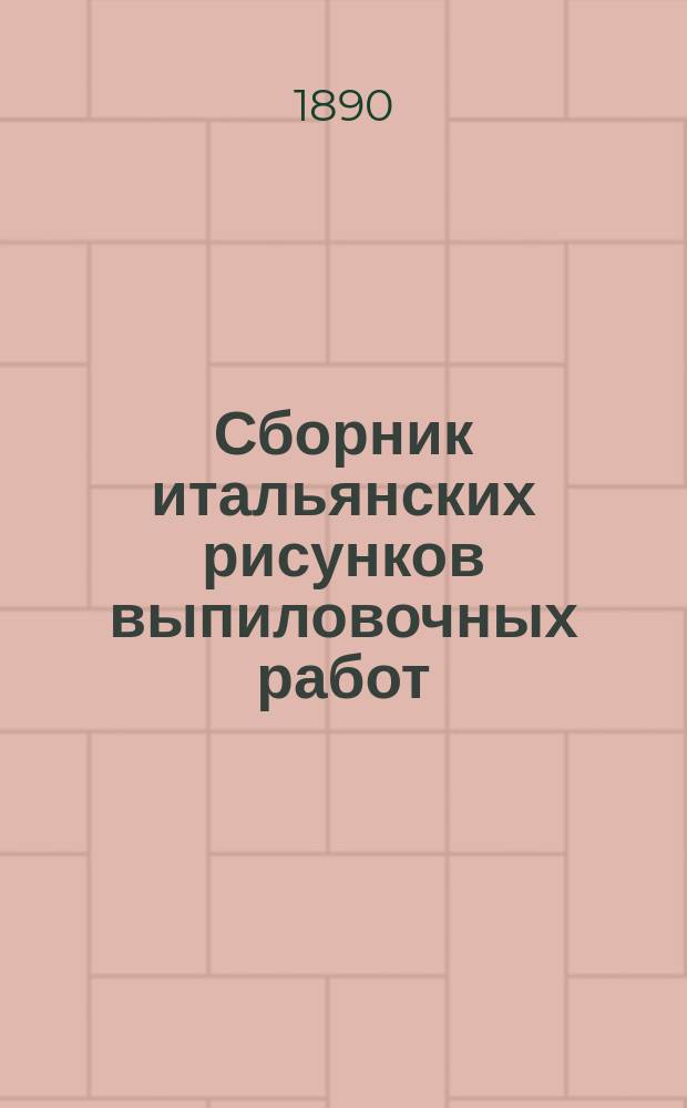 Сборник итальянских рисунков выпиловочных работ : (1-я, 2-я и 3-я серии) : 37 больших таблиц