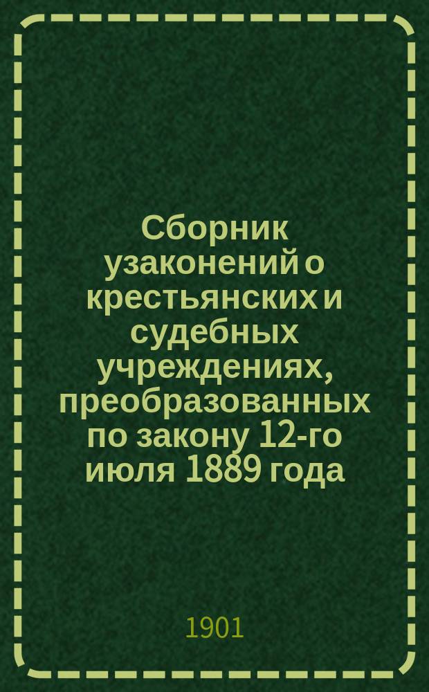 Сборник узаконений о крестьянских и судебных учреждениях, преобразованных по закону 12-го июля 1889 года