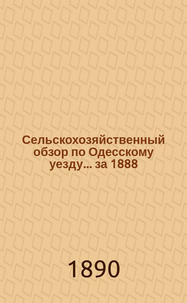 Сельскохозяйственный обзор по Одесскому уезду... ... за 1888/9 сельскохозяйственный год