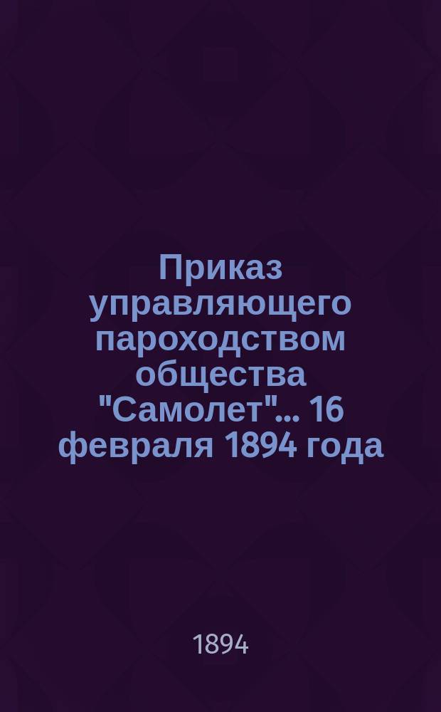 Приказ управляющего пароходством общества "Самолет"... ... 16 февраля 1894 года