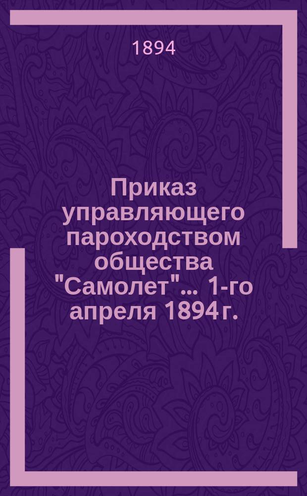 Приказ управляющего пароходством общества "Самолет"... ... 1-го апреля 1894 г.