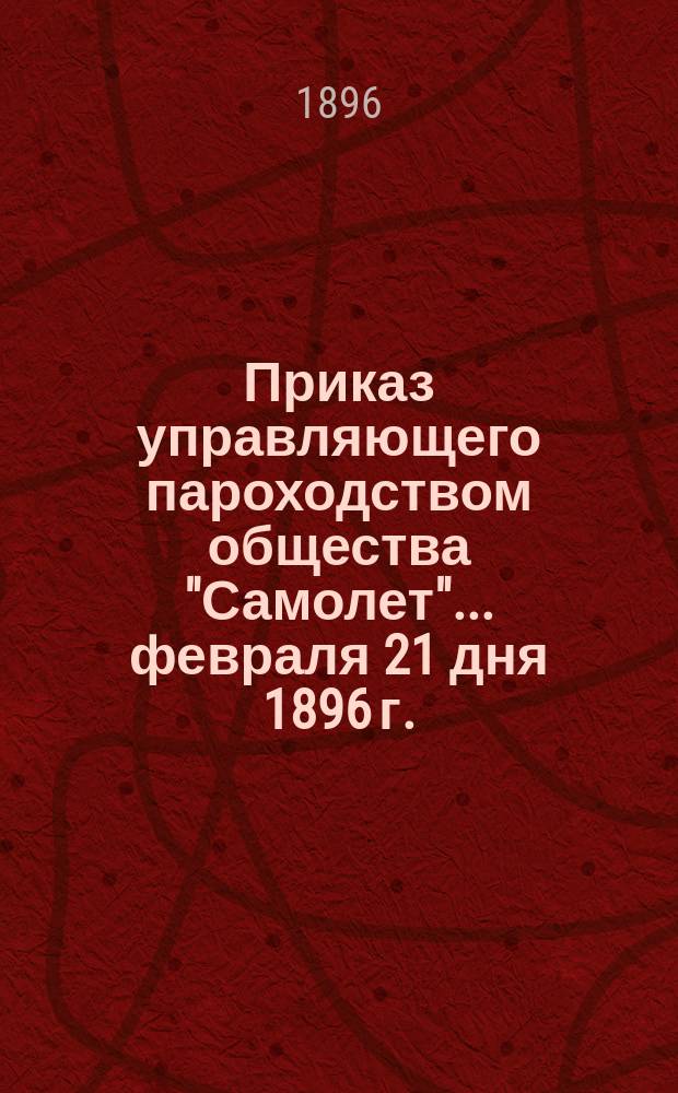 Приказ управляющего пароходством общества "Самолет"... ... февраля 21 дня 1896 г.