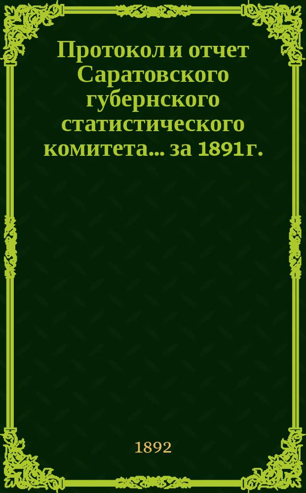 Протокол и отчет Саратовского губернского статистического комитета. ... за 1891 г.