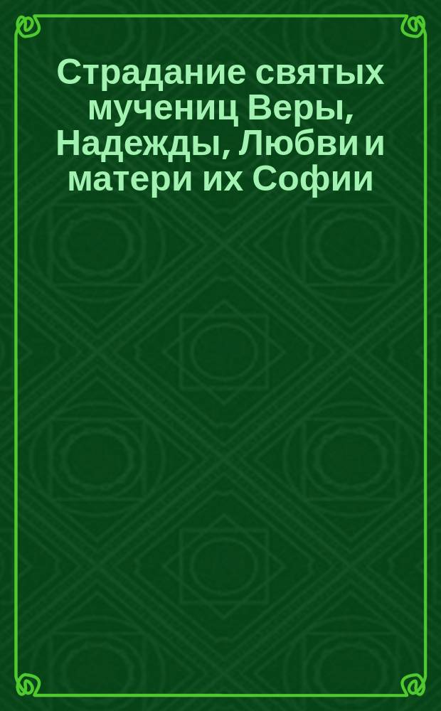 Страдание святых мучениц Веры, Надежды, Любви и матери их Софии : Заимствовано из Четьи-Минеи