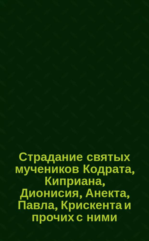 Страдание святых мучеников Кодрата, Киприана, Дионисия, Анекта, Павла, Крискента и прочих с ними