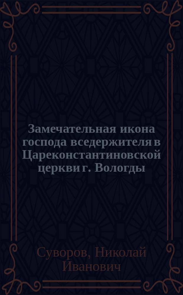 Замечательная икона господа вседержителя в Цареконстантиновской церкви г. Вологды : (Современный памятник эпохи моровой язвы в Вологде 1654 г.)