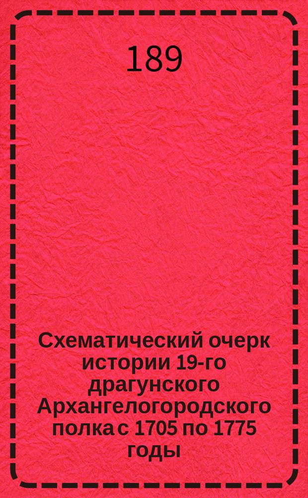 Схематический очерк истории 19-го драгунского Архангелогородского полка с 1705 по 1775 годы