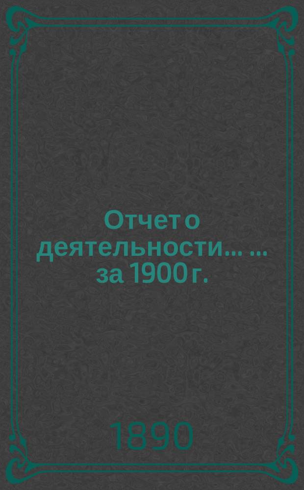 Отчет о деятельности ... ... за 1900 г.