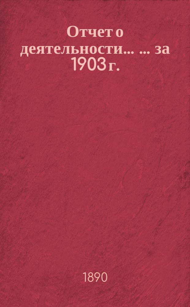 Отчет о деятельности ... ... за 1903 г.