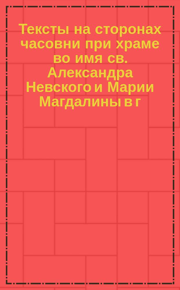 [Тексты на сторонах часовни при храме во имя св. Александра Невского и Марии Магдалины в г. Оренбурге]