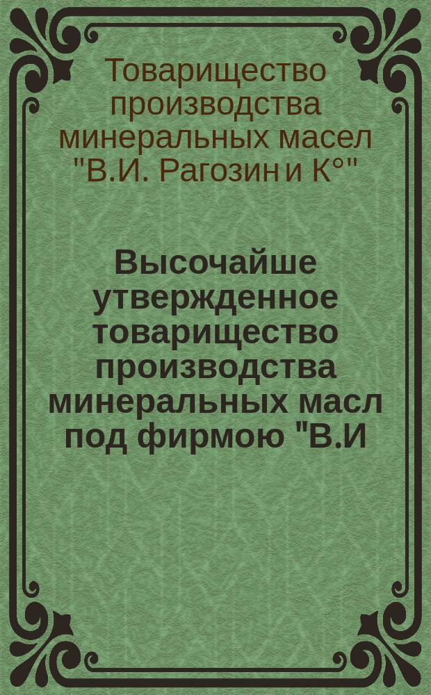 Высочайше утвержденное товарищество производства минеральных масл под фирмою "В.И. Рагозин и К⁰" : Обзор продукции, изготовляемой на заводах Т-ва и их свойства