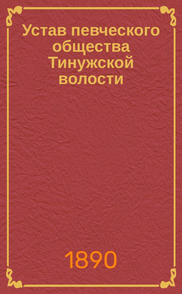 Устав певческого общества Тинужской волости : Утв 10-го ноября 1888 г.