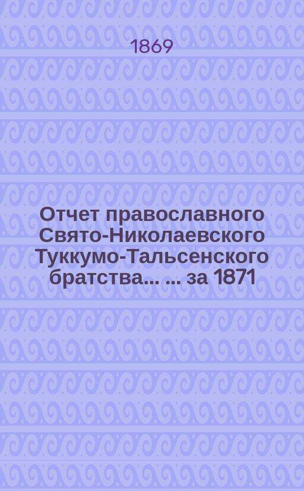 Отчет православного Свято-Николаевского Туккумо-Тальсенского братства ... ... за 1871/72 г.