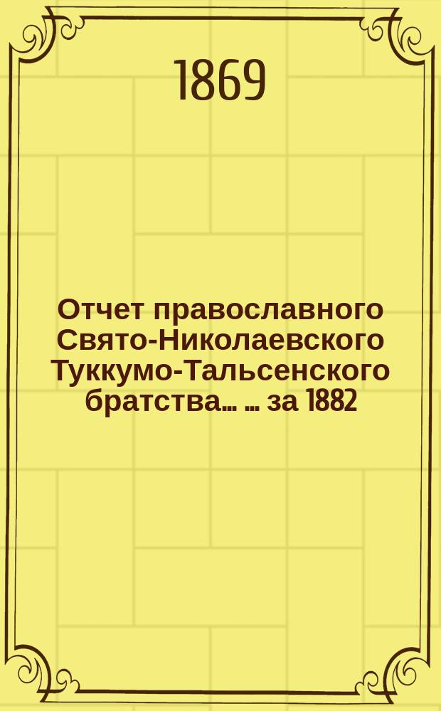 Отчет православного Свято-Николаевского Туккумо-Тальсенского братства ... ... за 1882/83 г.