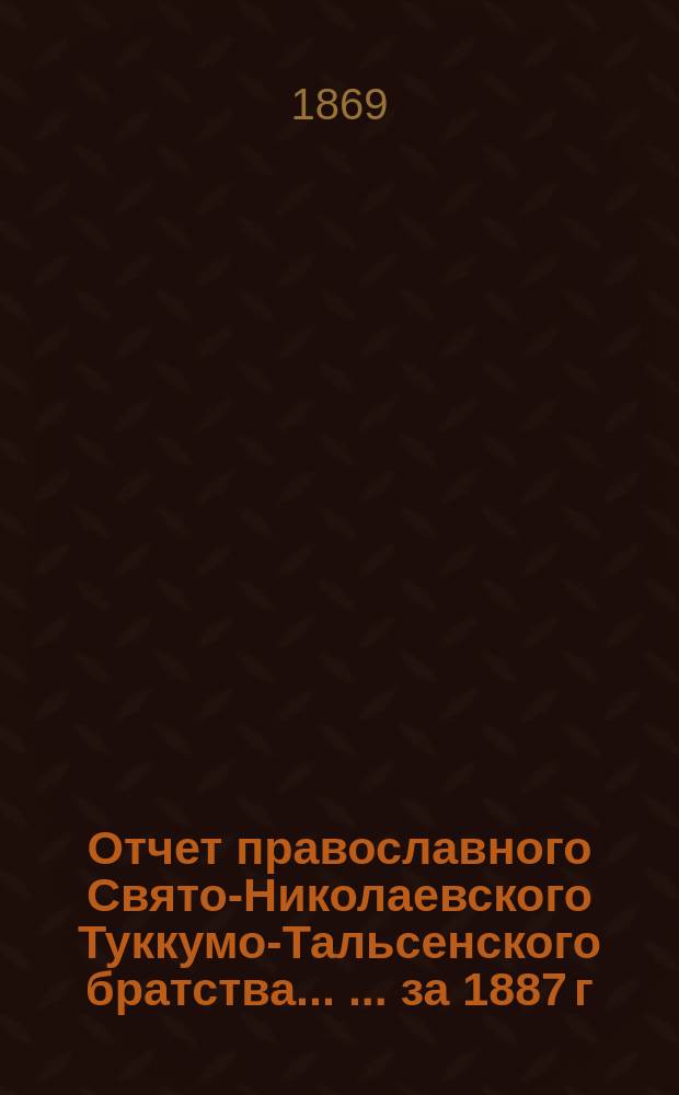 Отчет православного Свято-Николаевского Туккумо-Тальсенского братства ... ... за 1887 г.
