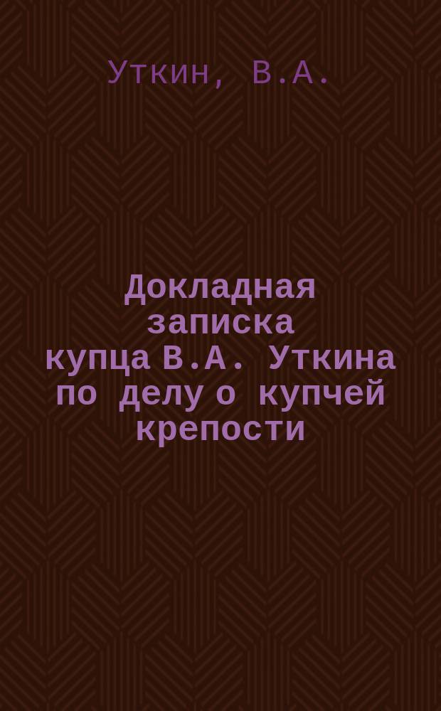 Докладная записка купца В.А. Уткина [по делу о купчей крепости