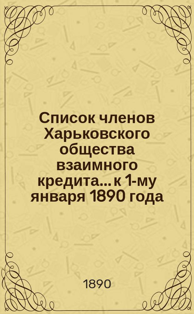 Список членов Харьковского общества взаимного кредита... ...к 1-му января 1890 года