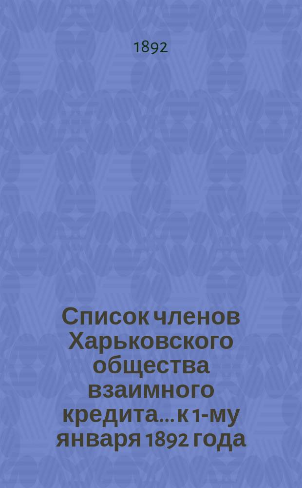 Список членов Харьковского общества взаимного кредита... ...к 1-му января 1892 года