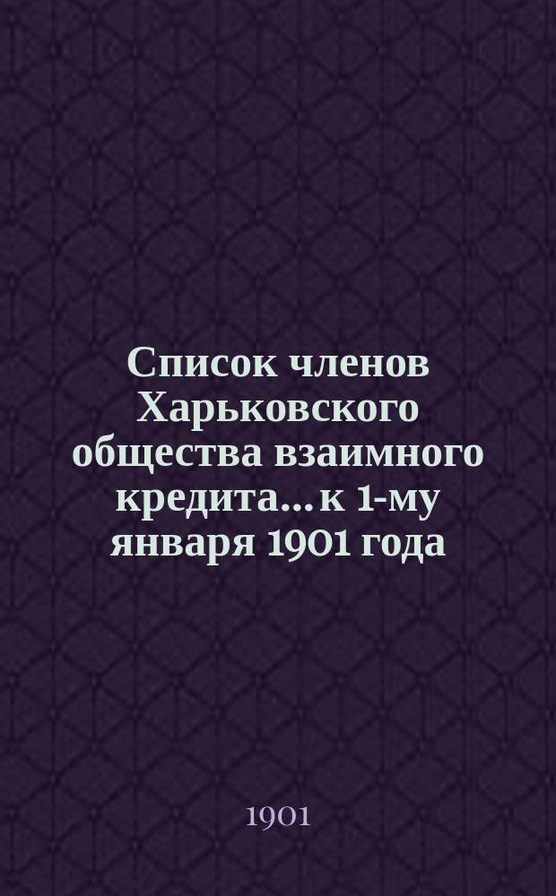 Список членов Харьковского общества взаимного кредита... ...к 1-му января 1901 года
