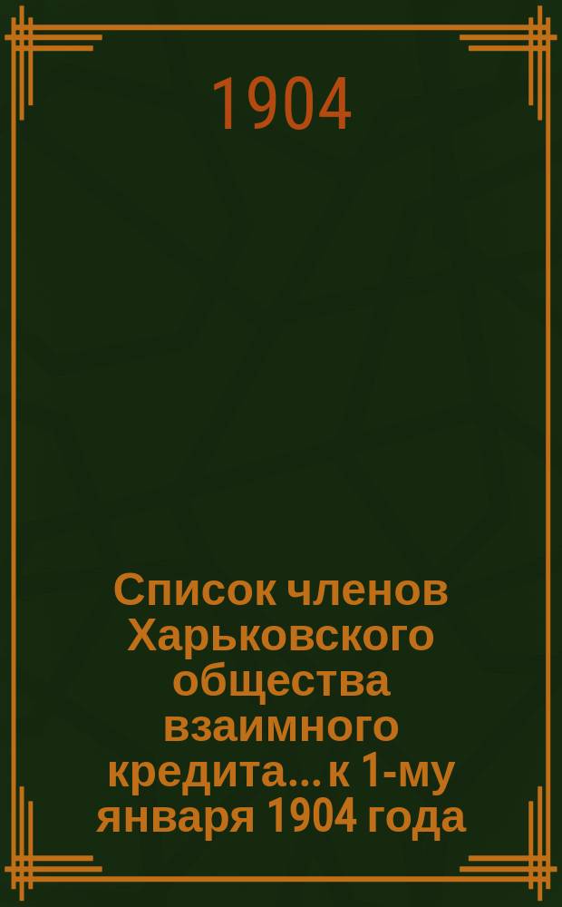 Список членов Харьковского общества взаимного кредита... ...к 1-му января 1904 года