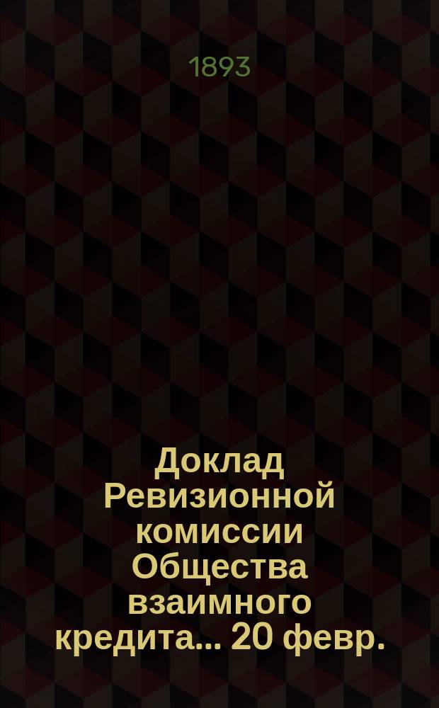 Доклад Ревизионной комиссии Общества взаимного кредита... ...20 февр./8 марта 1893 года