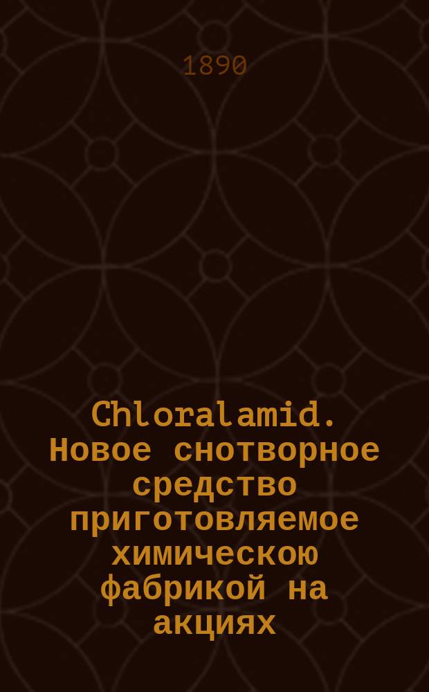 Chloralamid. Новое снотворное средство приготовляемое химическою фабрикой на акциях (бывш. E. Schering) : Пер. с нем