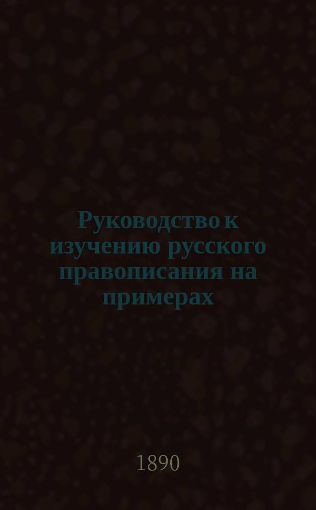 Руководство к изучению русского правописания на примерах