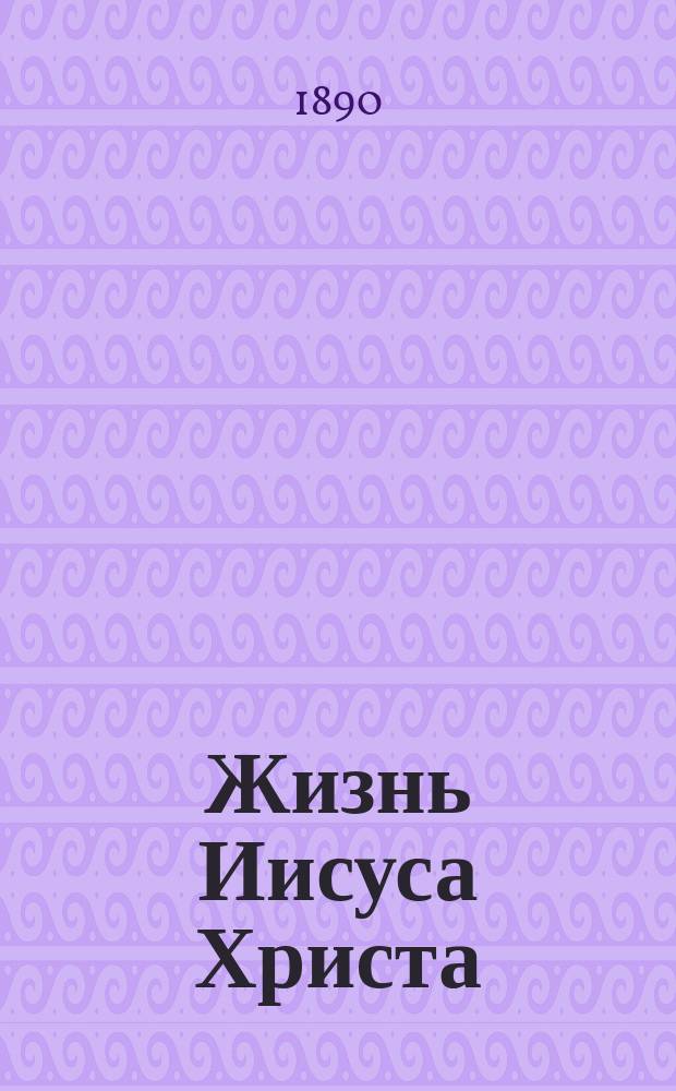 Жизнь Иисуса Христа : В 2-х т. Т. 1-2. Т. 1