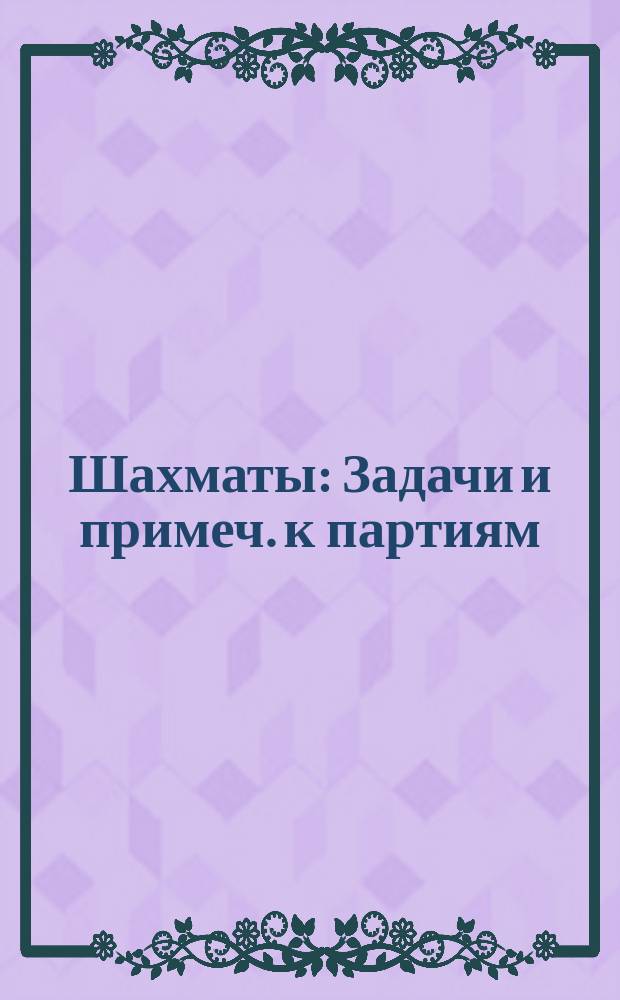 Шахматы : Задачи и примеч. к партиям