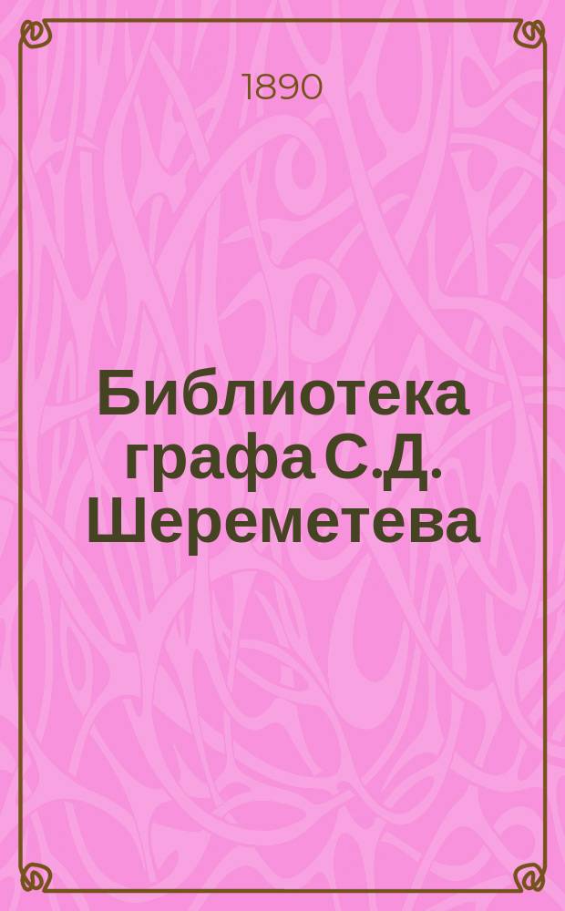 Библиотека графа С.Д. Шереметева : [Каталог]. Т. 1-2. Т. 1 : Собрания Волочановское (В.) и В.С. Шереметева (В.С.) в с. Михайловском Подольского уезда Московской губернии