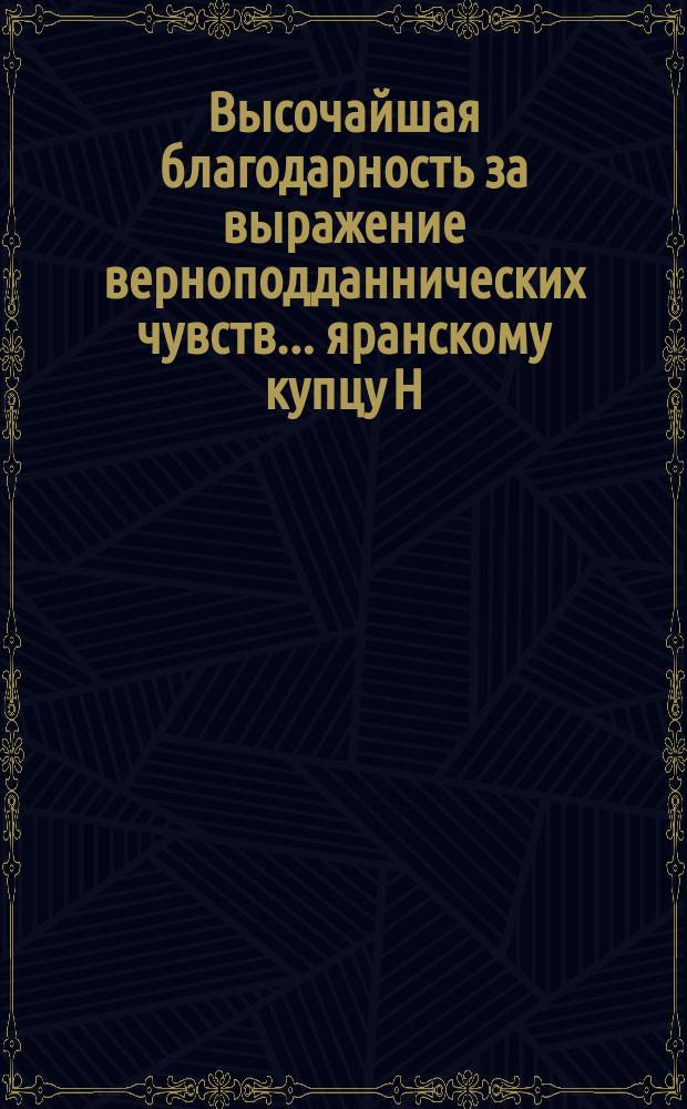 Высочайшая благодарность [за выражение верноподданнических чувств]... ... яранскому купцу Н. Стрижеву с семейством