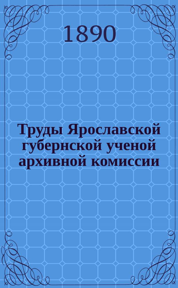 Труды Ярославской губернской ученой архивной комиссии : Вып. 1-7