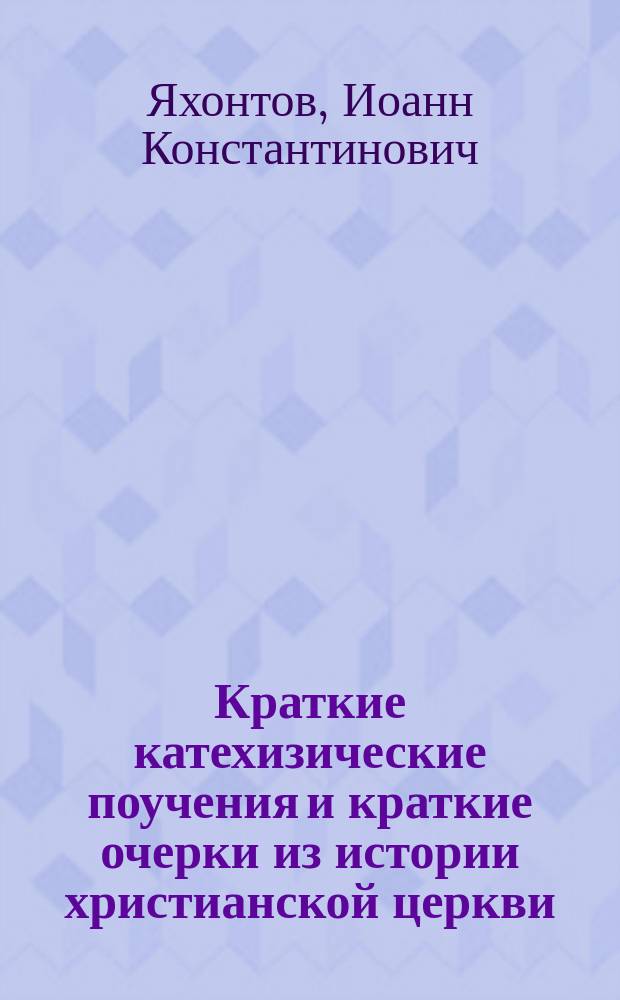 Краткие катехизические поучения и краткие очерки из истории христианской церкви