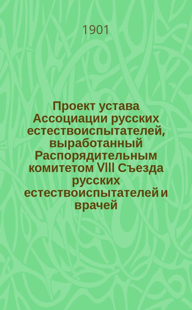 Проект устава Ассоциации русских естествоиспытателей, выработанный Распорядительным комитетом VIII Съезда русских естествоиспытателей и врачей