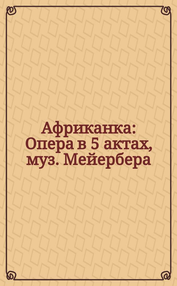 Африканка : Опера в 5 актах, муз. Мейербера : Либретто