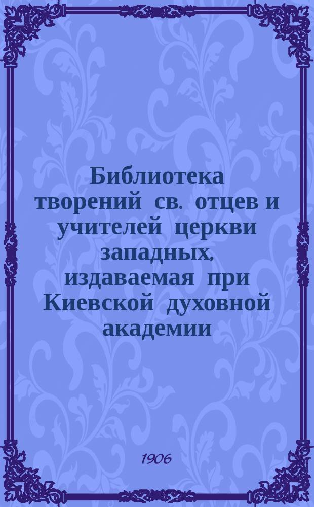 Библиотека творений св. отцев и учителей церкви западных, издаваемая при Киевской духовной академии : Кн. 1-. Кн. 10 : Творения блаженного Августина епископа Иппонийского